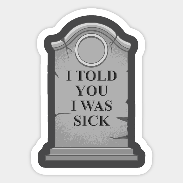 I Told You I Was Sick Tombstone Sticker TeePublic